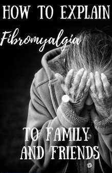 A Pinterest Post Titled &Quot;How To Explain Fibromyalgia To Family And Friends&Quot; With A Black And White Picture Of An Old Woman In Pain